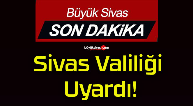 Sivas Valiliği Uyardı!