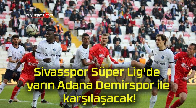 Sivasspor Süper Lig’de yarın Adana Demirspor ile karşılaşacak!