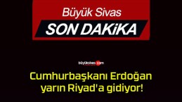 Cumhurbaşkanı Erdoğan yarın Riyad’a gidiyor!