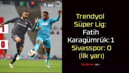 Trendyol Süper Lig: Fatih Karagümrük: 1 – Sivasspor: 0 (İlk yarı)