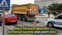 Yolun karşısına geçerken kamyonun çarptığı yaşlı adam öldü!