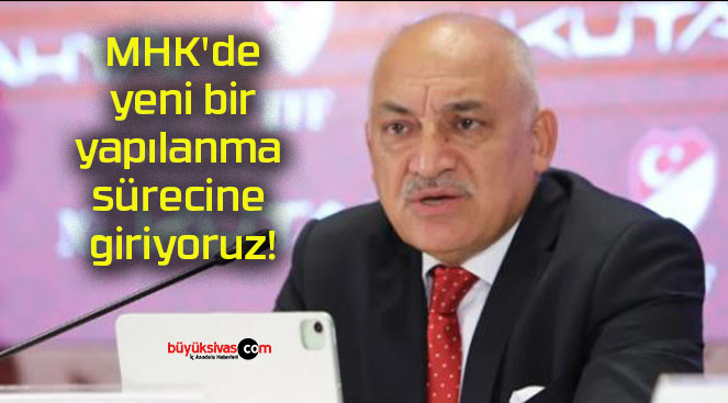 MHK’de yeni bir yapılanma sürecine giriyoruz!