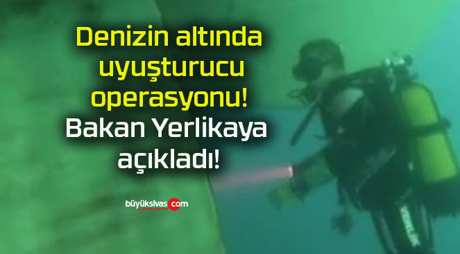 Denizin altında uyuşturucu operasyonu! Bakan Yerlikaya açıkladı!