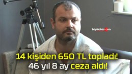 14 kişiden 650 TL topladı! 46 yıl 8 ay ceza aldı!