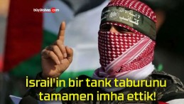 İsrail’in bir tank taburunu tamamen imha ettik!