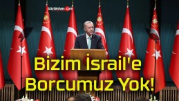 Bizim İsrail’e Borcumuz Yok!