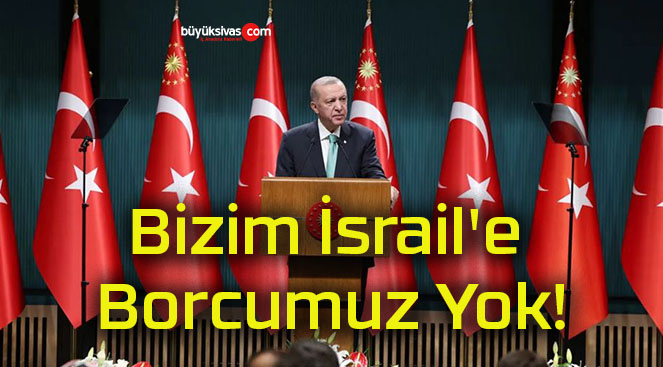 Bizim İsrail’e Borcumuz Yok!