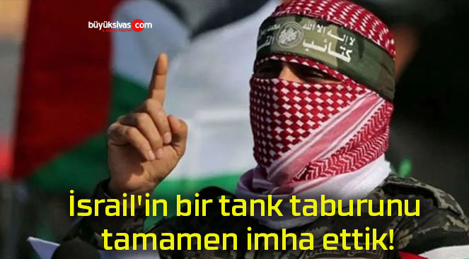 İsrail’in bir tank taburunu tamamen imha ettik!