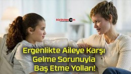 Ergenlikte Aileye Karşı Gelme Sorunuyla Baş Etme Yolları!