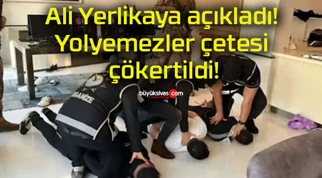 Ali Yerlikaya açıkladı! Yolyemezler çetesi çökertildi!