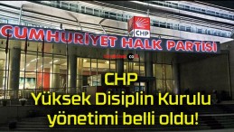 CHP Yüksek Disiplin Kurulu yönetimi belli oldu!