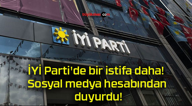 İYİ Parti’de bir istifa daha! Sosyal medya hesabından duyurdu!