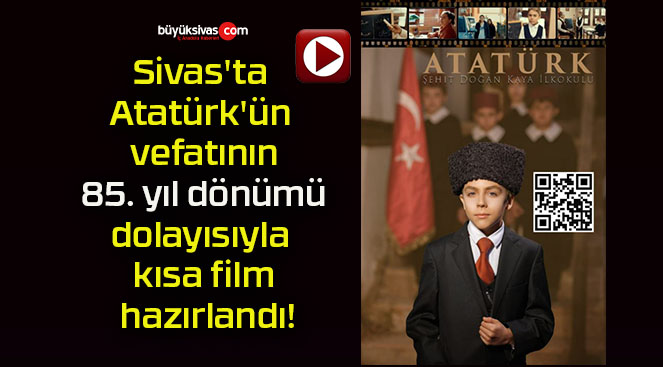 Sivas’ta Atatürk’ün vefatının 85. yıl dönümü dolayısıyla kısa film hazırlandı!