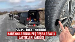 Sivas – Tokat yolunda 8 aracın peş peşe lastikleri yarıldı