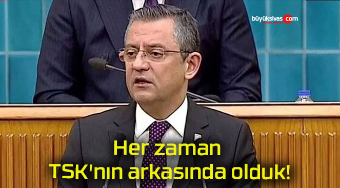 Her zaman TSK’nın arkasında olduk!