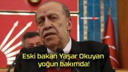 Eski bakan Yaşar Okuyan yoğun bakımda!