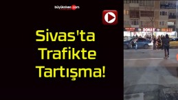 Sivas’ta Trafikte Tartışma!