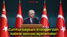 Cumhurbaşkanı Erdoğan’dan kabine sonrası açıklamalar!