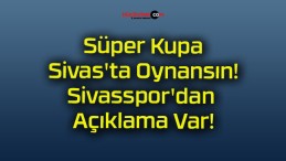 Süper Kupa Sivas’ta Oynansın! Sivasspor’dan Açıklama Var!