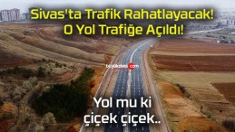 Sivas’ta Trafik Rahatlayacak! O Yol Trafiğe Açıldı!