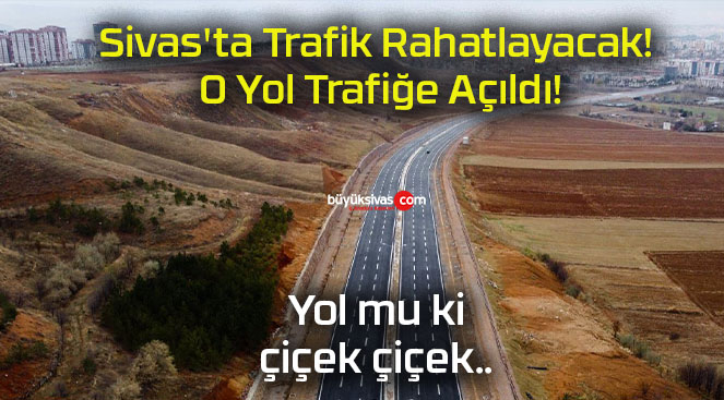 Sivas’ta Trafik Rahatlayacak! O Yol Trafiğe Açıldı!