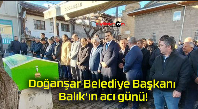 Doğanşar Belediye Başkanı Balık’ın acı günü!