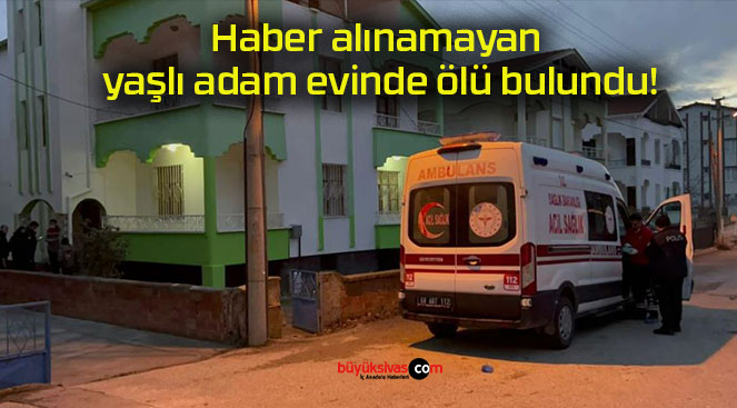 Haber alınamayan yaşlı adam evinde ölü bulundu!