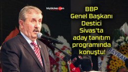 BBP Genel Başkanı Destici Sivas’ta aday tanıtım programında konuştu!