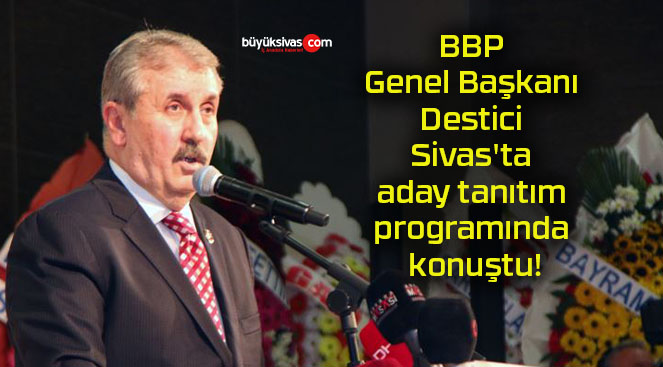 BBP Genel Başkanı Destici Sivas’ta aday tanıtım programında konuştu!