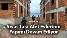 Sivas’ta yapımı süren afet evleri bir bir yükseliyor