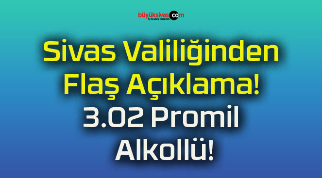 Sivas Valiliğinden Flaş Açıklama! 3.02 Promil Alkollü!