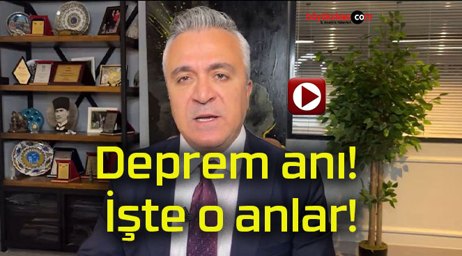 Deprem anı! İşte o anlar!