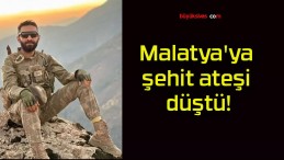 Malatya’ya şehit ateşi düştü!