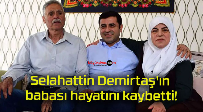 Selahattin Demirtaş’ın babası hayatını kaybetti!