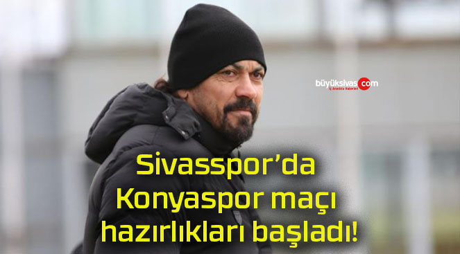 Sivasspor’da Konyaspor maçı hazırlıkları başladı!