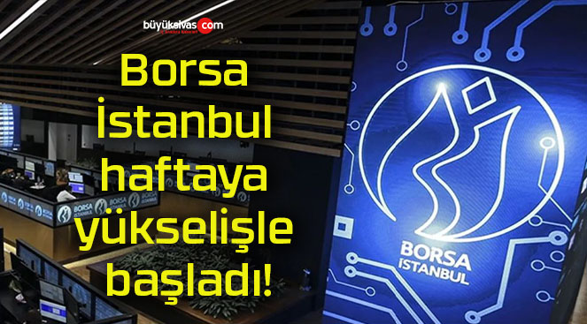 Borsa İstanbul haftaya yükselişle başladı!