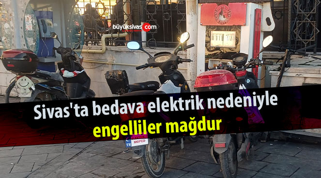 Sivas’ta bedava elektrik nedeniyle engelliler mağdur