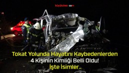 Tokat Yolunda Hayatını Kaybedenlerden 4 Kişinin Kimliği Belli Oldu! İşte İsimler..