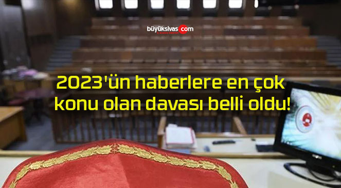 2023’ün haberlere en çok konu olan davası belli oldu!