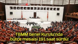 TBMM Genel Kurulu’nda bütçe mesaisi 191 saat sürdü!