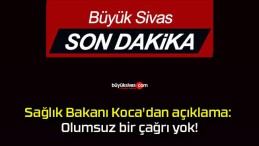 Sağlık Bakanı Koca’dan açıklama: Olumsuz bir çağrı yok!