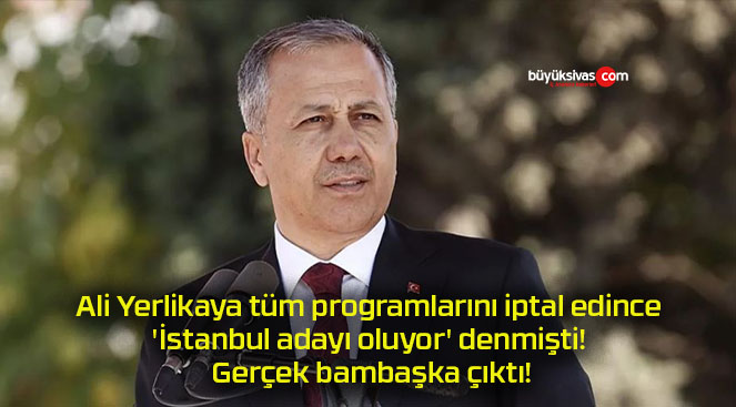 Ali Yerlikaya tüm programlarını iptal edince ‘İstanbul adayı oluyor’ denmişti! Gerçek bambaşka çıktı!