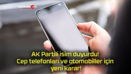 AK Partili isim duyurdu! Cep telefonları ve otomobiller için yeni karar!