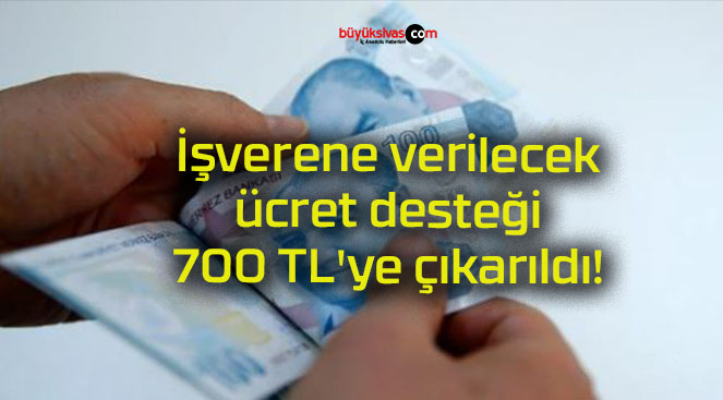 İşverene verilecek ücret desteği 700 TL’ye çıkarıldı!