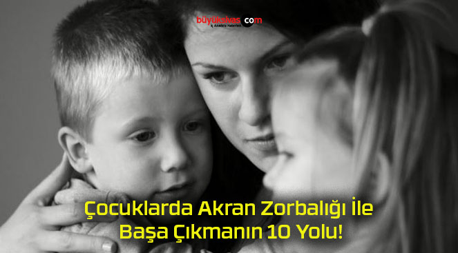 Çocuklarda Akran Zorbalığı İle Başa Çıkmanın 10 Yolu!