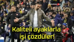 Kaliteli ayaklarla işi çözdüler!