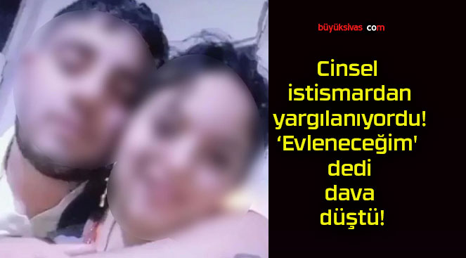 Cinsel istismardan yargılanıyordu! ‘Evleneceğim’ dedi dava düştü!