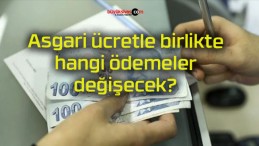 Asgari ücretle birlikte hangi ödemeler değişecek?