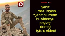 Şehit Emre Taşkın ‘Şehit olursam bu videoyu paylaş’ demiş! İşte o video!