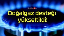 Doğalgaz desteği yükseltildi!